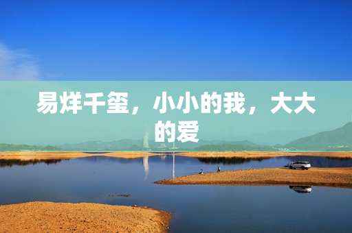 易烊千玺，小小的我，大大的爱