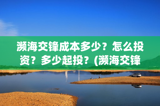 濒海交锋成本多少？怎么投资？多少起投？(濒海交锋能拿前三)