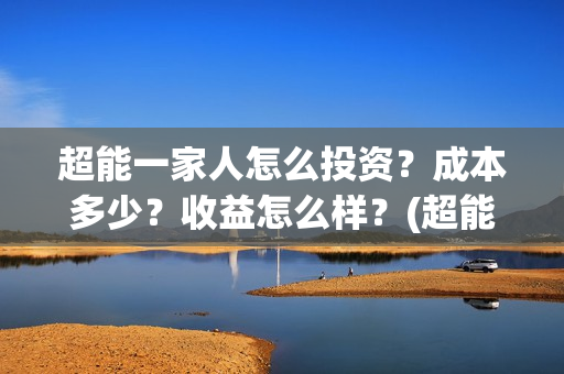 超能一家人怎么投资？成本多少？收益怎么样？(超能一家人官宣)