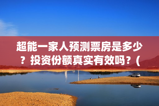 超能一家人预测票房是多少？投资份额真实有效吗？(超能一家人第12期)