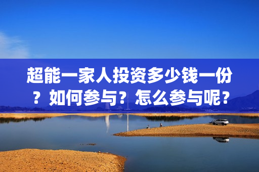 超能一家人投资多少钱一份？如何参与？怎么参与呢？(超能一家人电影投资项目)