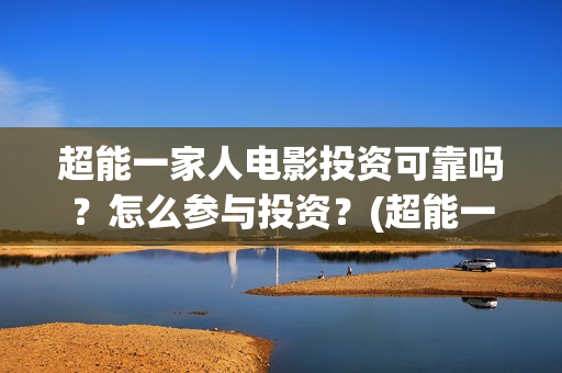 超能一家人电影投资可靠吗？怎么参与投资？(超能一家人电影免费观看完整版高清)