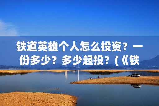 铁道英雄个人怎么投资？一份多少？多少起投？(《铁道英雄》)
