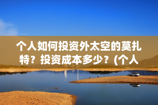 个人如何投资外太空的莫扎特？投资成本多少？(个人投资境外外汇合法吗)