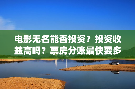 电影无名能否投资？投资收益高吗？票房分账最快要多久？(电影《无名》)