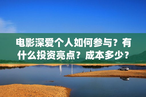 电影深爱个人如何参与？有什么投资亮点？成本多少？(播放电影深爱)