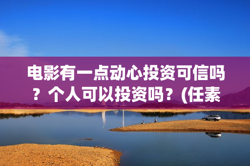 电影有一点动心投资可信吗？个人可以投资吗？(任素汐言承旭电影有一点动心)