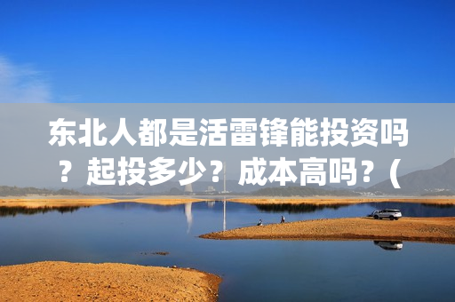 东北人都是活雷锋能投资吗？起投多少？成本高吗？(东北人都是活雷锋是哪年的歌)