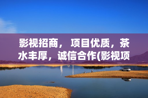 影视招商， 项目优质，茶水丰厚，诚信合作(影视项目招商)
