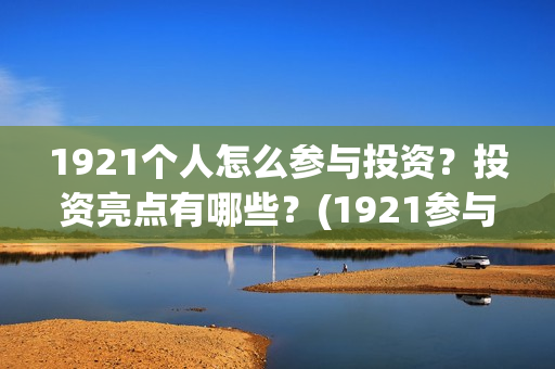 1921个人怎么参与投资？投资亮点有哪些？(1921参与人员)