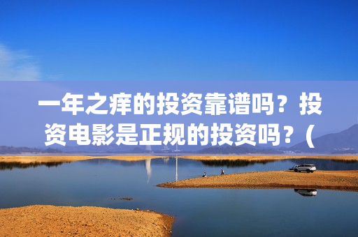 一年之痒的投资靠谱吗？投资电影是正规的投资吗？(一年之痒百度百科)