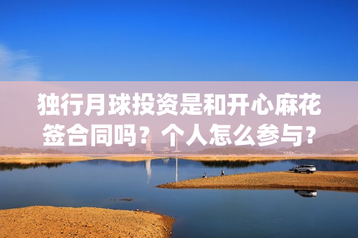 独行月球投资是和开心麻花签合同吗？个人怎么参与？成本多少？(独行月球制片人)