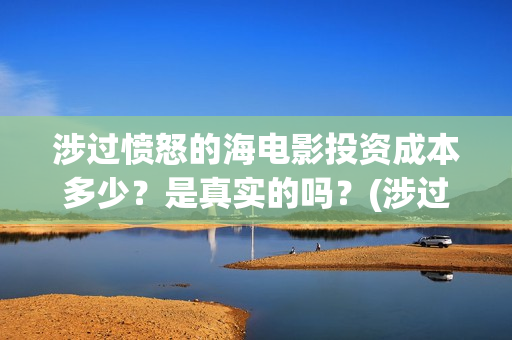 涉过愤怒的海电影投资成本多少？是真实的吗？(涉过愤怒的海电影剧情介绍)