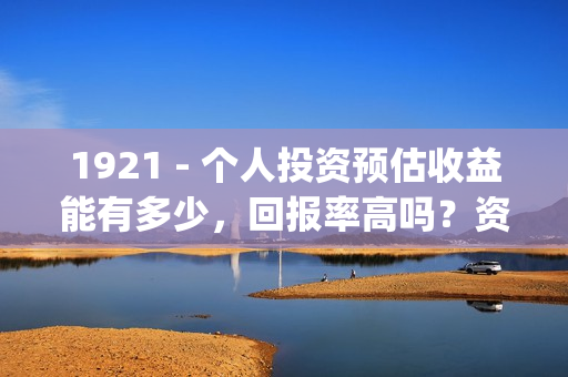 1921 - 个人投资预估收益能有多少，回报率高吗？资金安全吗？(个人投资已成为人们的热门话题)