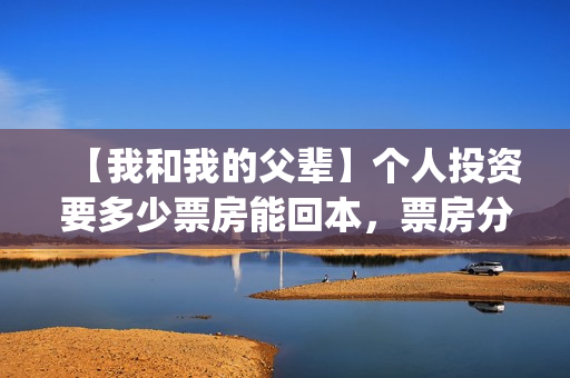 【我和我的父辈】个人投资要多少票房能回本，票房分账要多久可以拿到？(我和我的父辈观后感)