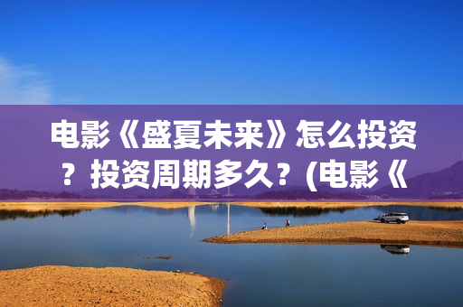 电影《盛夏未来》怎么投资?投资周期多久?(电影《盛夏未来》在线看) 电影《盛夏未来》怎么投资?投资周期多久?(电影《盛夏未来》在线看)