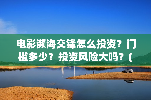 电影濒海交锋怎么投资？门槛多少？投资风险大吗？(电影濒海交锋什么时候上映)
