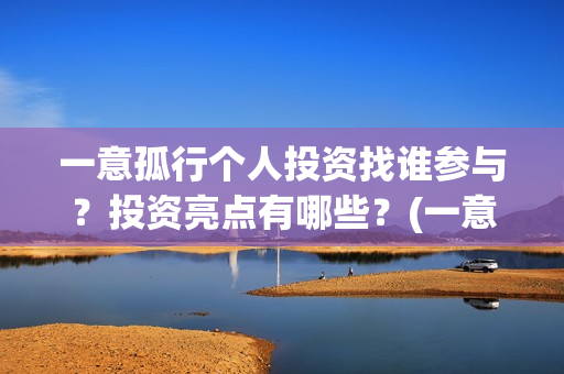 一意孤行个人投资找谁参与？投资亮点有哪些？(一意孤行吧)