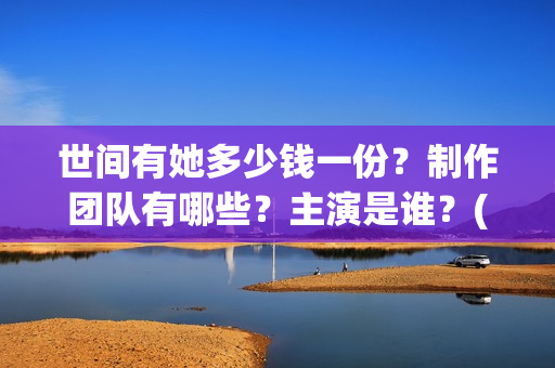 世间有她多少钱一份？制作团队有哪些？主演是谁？(世间有她经典语录)