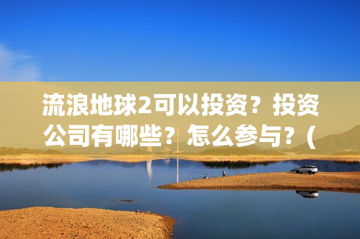 流浪地球2可以投资？投资公司有哪些？怎么参与？(流浪地球2怎么样)
