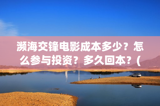濒海交锋电影成本多少？怎么参与投资？多久回本？(濒海交锋电影预估票房)