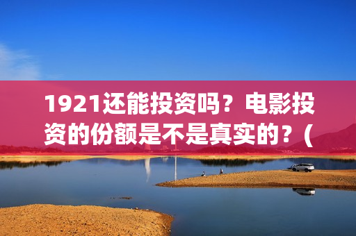 1921还能投资吗？电影投资的份额是不是真实的？(1921年还在打仗吗)