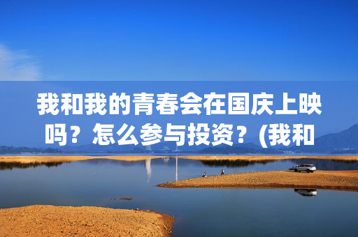 我和我的青春会在国庆上映吗？怎么参与投资？(我和我的青春梦)