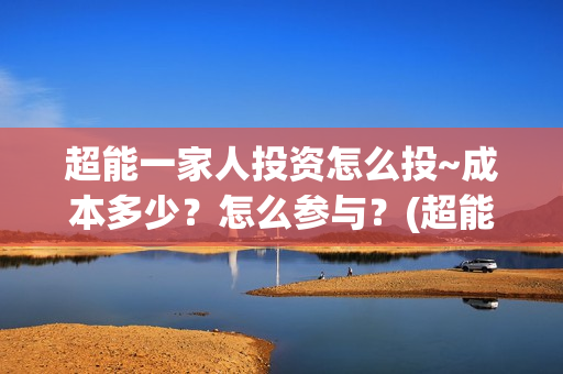 超能一家人投资怎么投~成本多少？怎么参与？(超能一家人电影投资项目)
