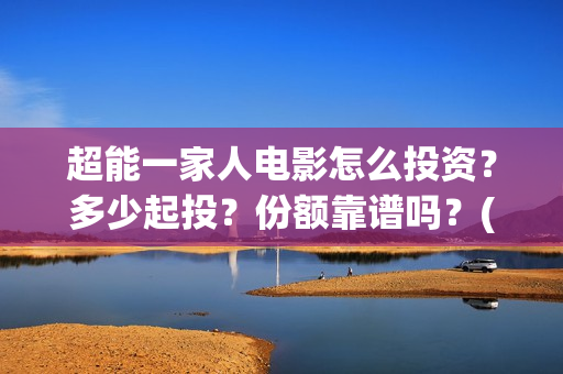 超能一家人电影怎么投资？多少起投？份额靠谱吗？(超能一家人电影免费喜剧电影在线观看)