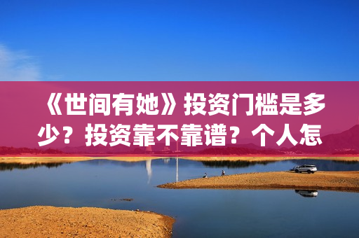 《世间有她》投资门槛是多少？投资靠不靠谱？个人怎么参与电影投资？(世间有她电影宣传照)