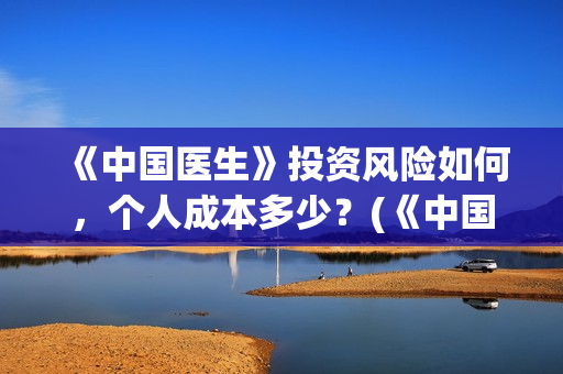 《中国医生》投资风险如何，个人成本多少？(《中国医生》完整版)