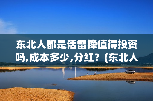 东北人都是活雷锋值得投资吗,成本多少,分红？(东北人都是活雷锋歌词完整版)