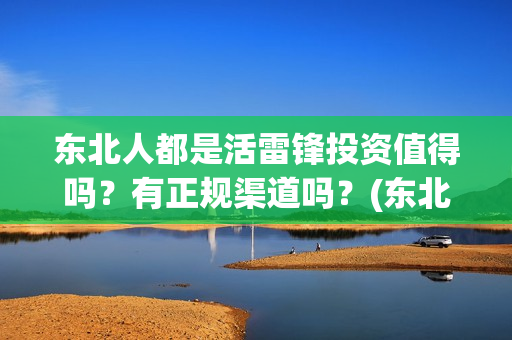 东北人都是活雷锋投资值得吗？有正规渠道吗？(东北人都是活雷锋 歌词)
