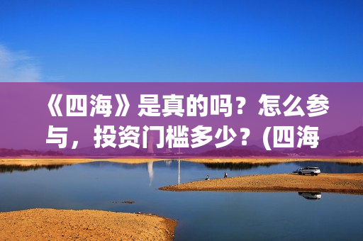 《四海》是真的吗？怎么参与，投资门槛多少？(四海是哪部小说的人物)
