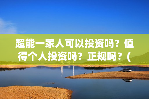 超能一家人可以投资吗？值得个人投资吗？正规吗？(超能一家人能)