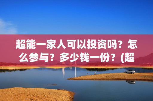超能一家人可以投资吗？怎么参与？多少钱一份？(超能一家人可以在一起吗)