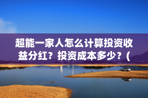 超能一家人怎么计算投资收益分红？投资成本多少？(超能一家人怎么样)