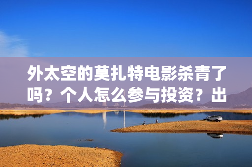外太空的莫扎特电影杀青了吗？个人怎么参与投资？出品公司是哪家？(外太空的莫扎特2)