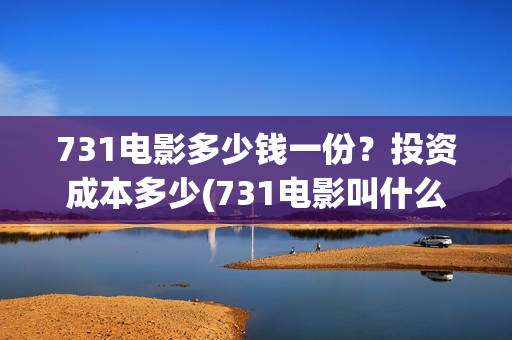 731电影多少钱一份？投资成本多少(731电影叫什么)