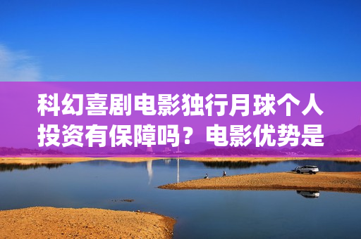 科幻喜剧电影独行月球个人投资有保障吗?电影优势是什么?(科幻喜剧片) 科幻喜剧电影独行月球个人投资有保障吗?电影优势是什么?(科幻喜剧片)