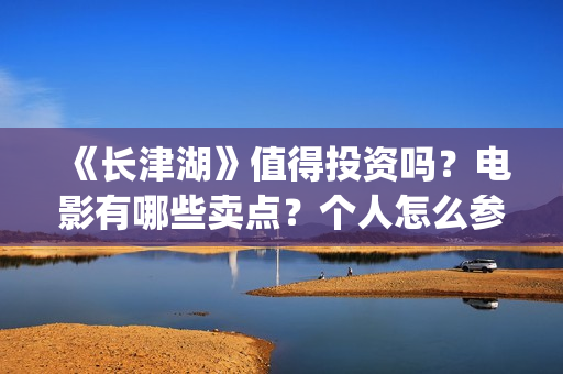 《长津湖》值得投资吗？电影有哪些卖点？个人怎么参与投资？最低(长津湖的经典)