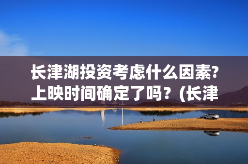长津湖投资考虑什么因素?上映时间确定了吗?(长津湖投资方) 长津湖投资考虑什么因素?上映时间确定了吗?(长津湖投资方)
