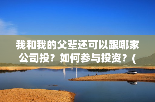 我和我的父辈还可以跟哪家公司投？如何参与投资？(我和我的父辈最后宣布)