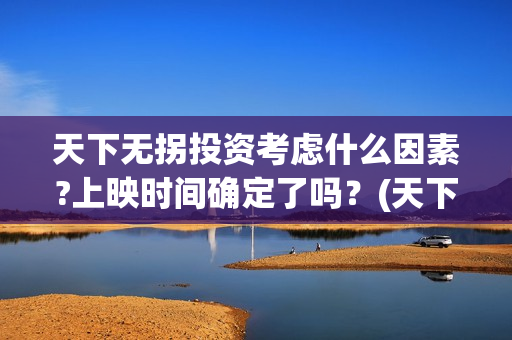 天下无拐投资考虑什么因素?上映时间确定了吗？(天下无拐电影投资)