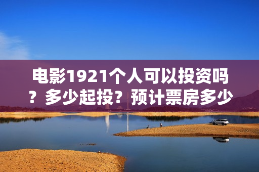 电影1921个人可以投资吗？多少起投？预计票房多少？