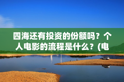 四海还有投资的份额吗?个人电影的流程是什么?(电影四海投资) 四海还有投资的份额吗?个人电影的流程是什么?(电影四海投资)