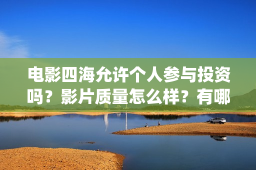 电影四海允许个人参与投资吗？影片质量怎么样？有哪些看点？(电影四海更名)