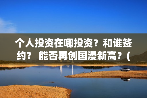 个人投资在哪投资？和谁签约？ 能否再创国漫新高？(如何个人投资)