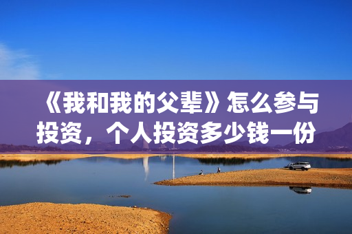 《我和我的父辈》怎么参与投资，个人投资多少钱一份？(我和我的父辈主题曲)