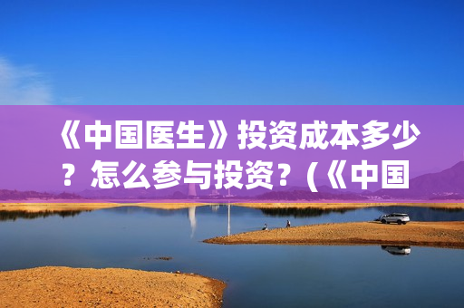 《中国医生》投资成本多少？怎么参与投资？(《中国医生》首映礼)